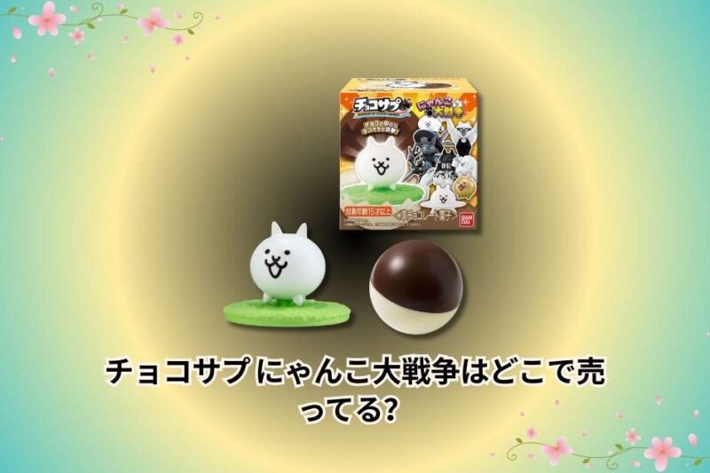 【2026年再販版】チョコサプ にゃんこ大戦争はどこで売ってる？販売店と購入方法まとめ