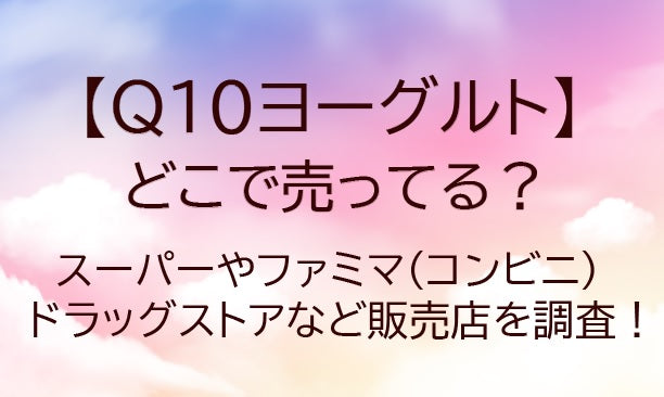 Q10ヨーグルトはどこで売ってる？(カネカ)スーパーやファミマ(コンビニ)など販売店は？