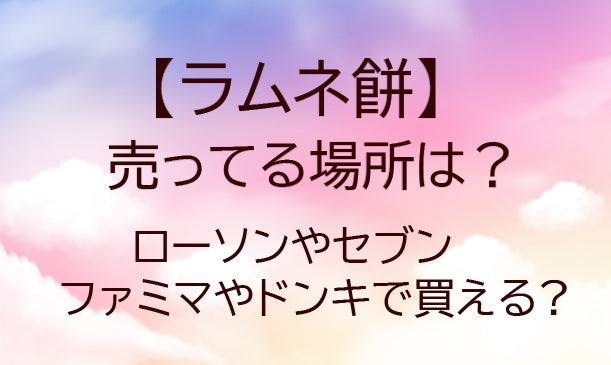 ラムネ餅が売ってる場所は?ローソンやセブン・ファミマやドンキでまだ買える?