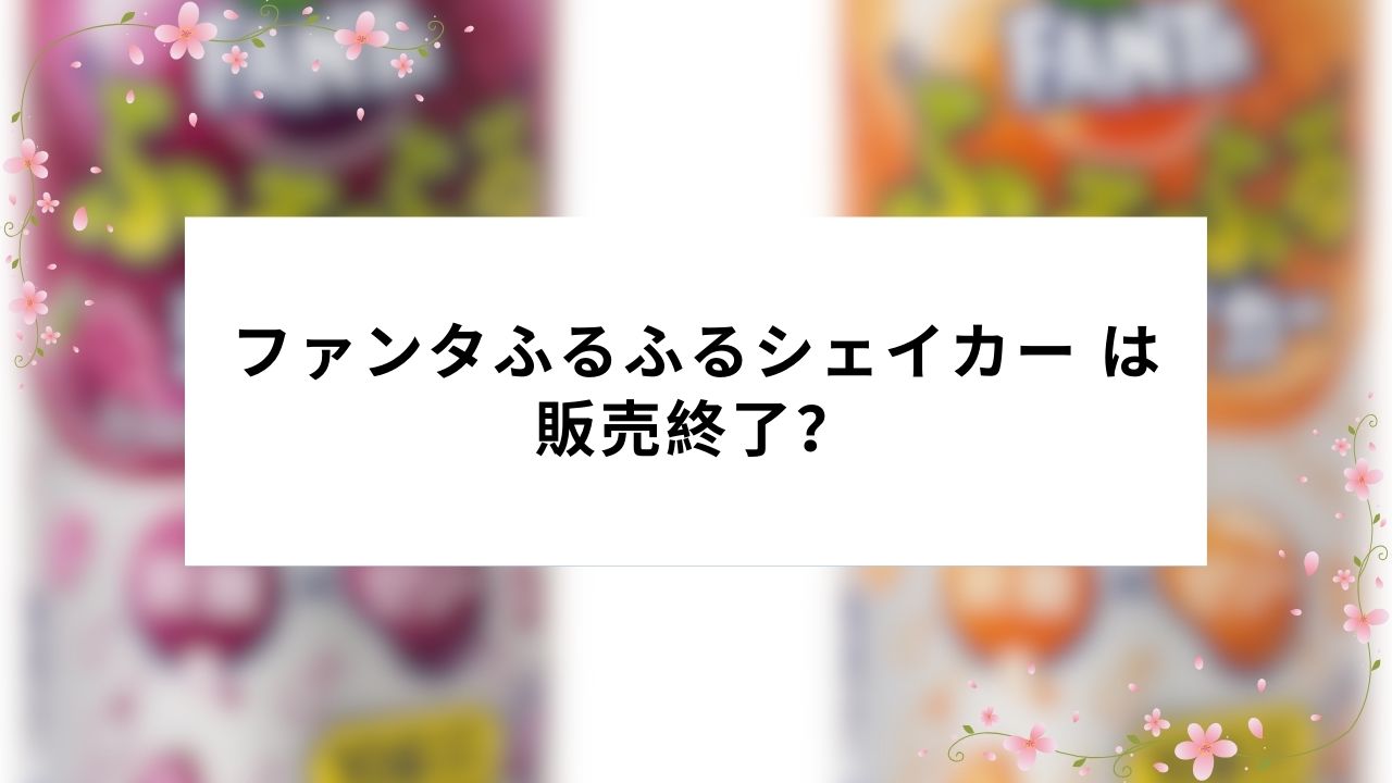 ファンタふるふるシェイカー は販売終了?