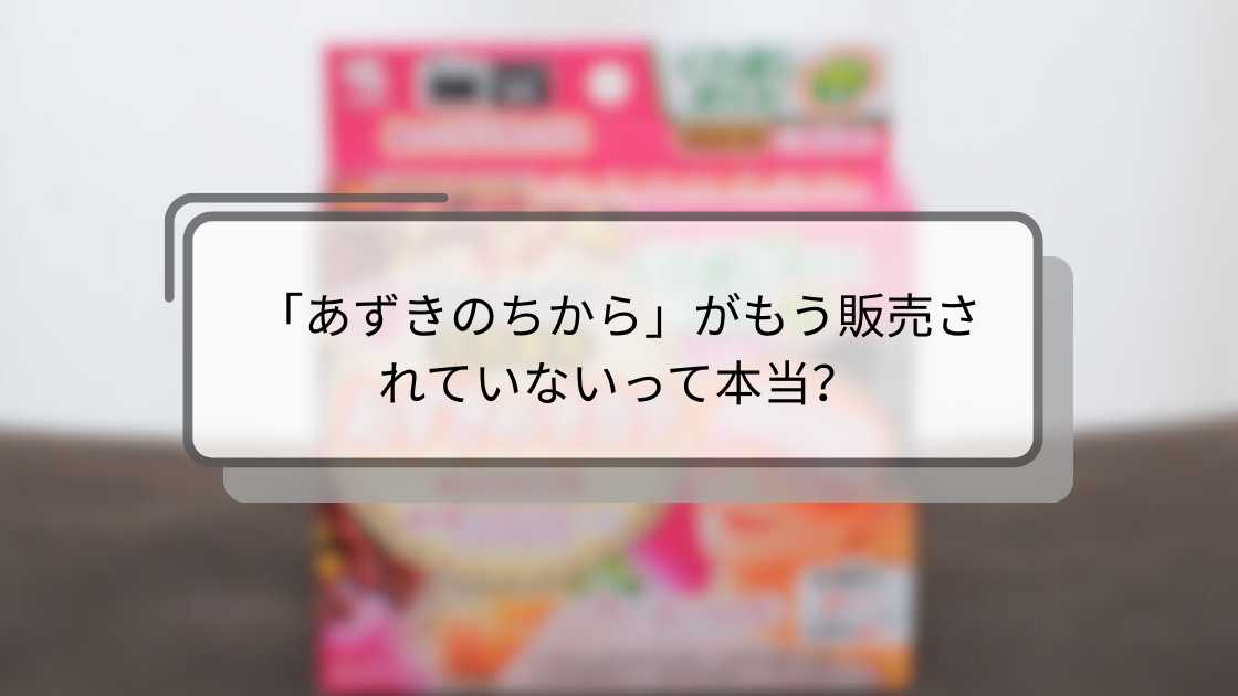 「あずきのちから」がもう販売されていないって本当?