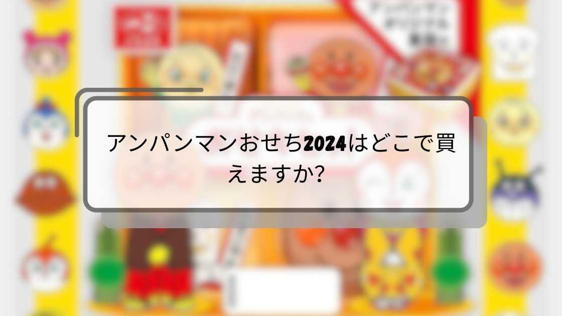 アンパンマンおせち2024はどこで売ってる?ドンキホーテやイオン(スーパー)・コープ等どこで予約できる?