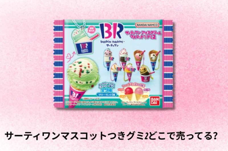 サーティワンマスコットつきグミ2どこで売ってる？販売場所と購入方法の完全ガイド