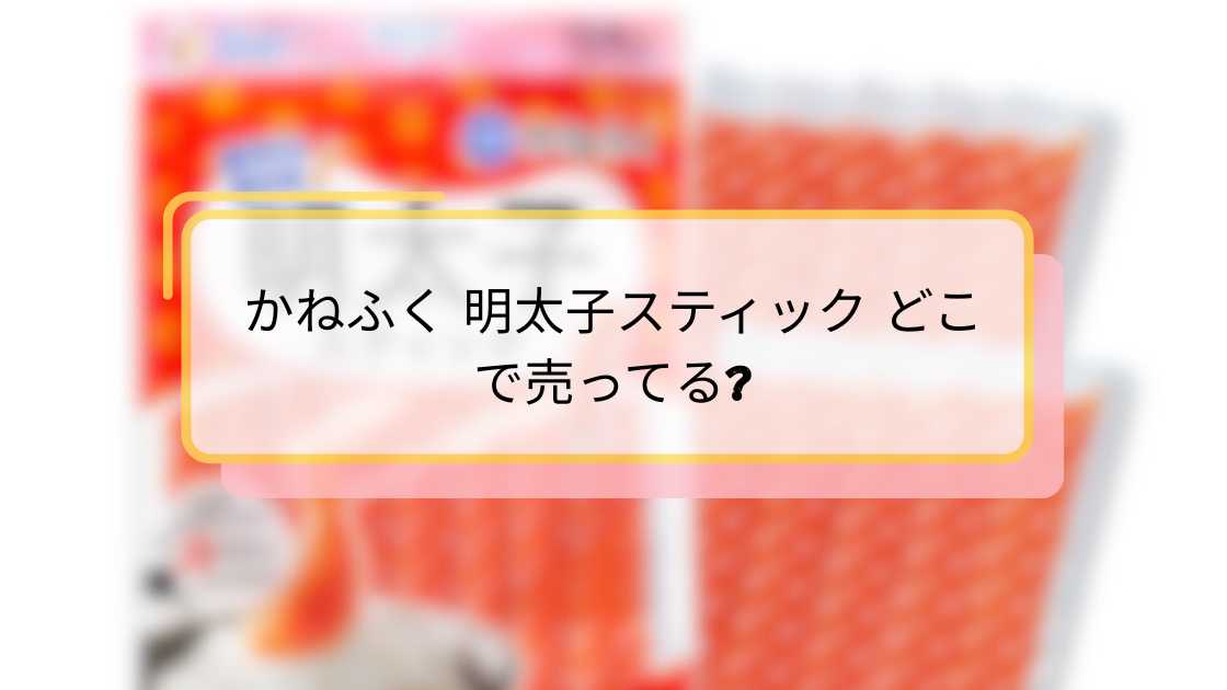 かねふく 明太子スティック どこで売ってる | 徹底ガイドと購入場所まとめ