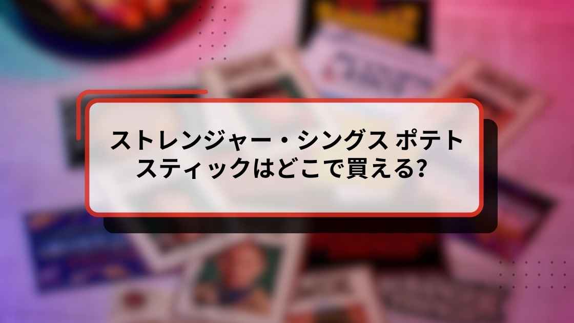 ストレンジャー・シングス ポテトスティックはどこで買える?コンビニ・スーパー・通販の取扱状況