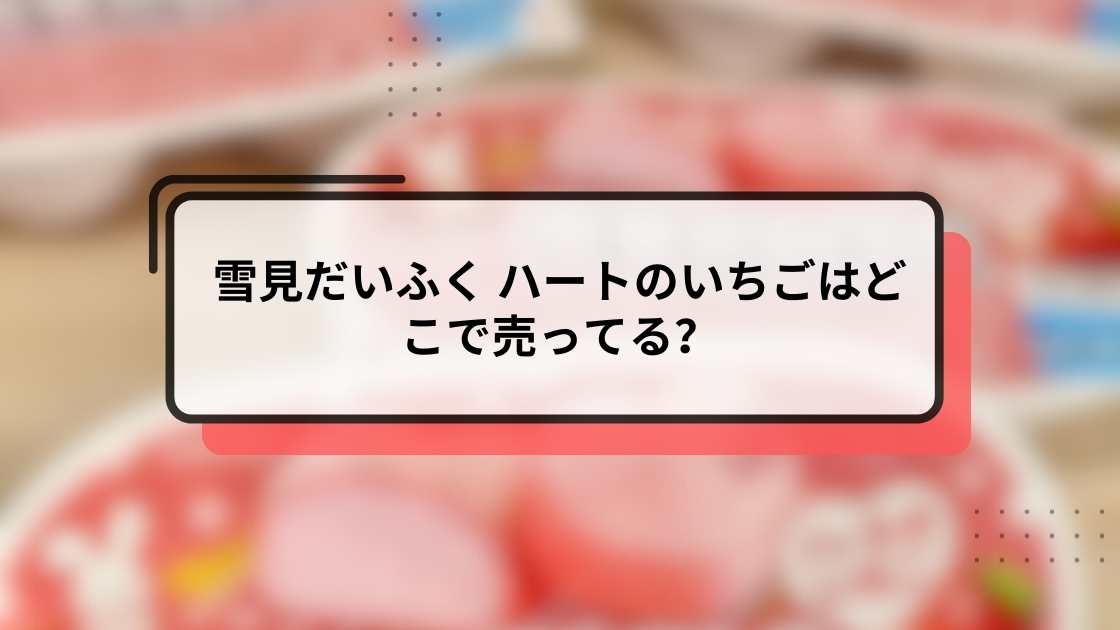 雪見だいふく ハートのいちごはどこで売ってる？販売店・通販・レアデザイン情報まとめ【2025年12月版】