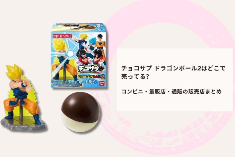 チョコサプ ドラゴンボール2はどこで売ってる？コンビニ・量販店・通販の販売店まとめ