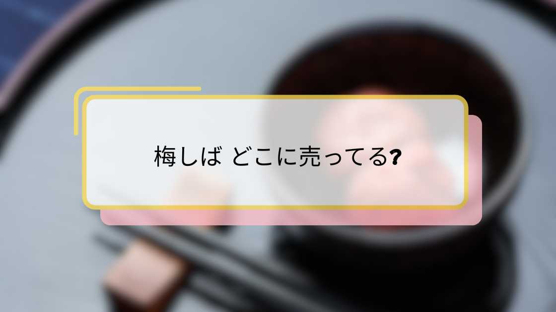 梅しば どこに売ってる|最寄り店舗とオンライン購入ガイド
