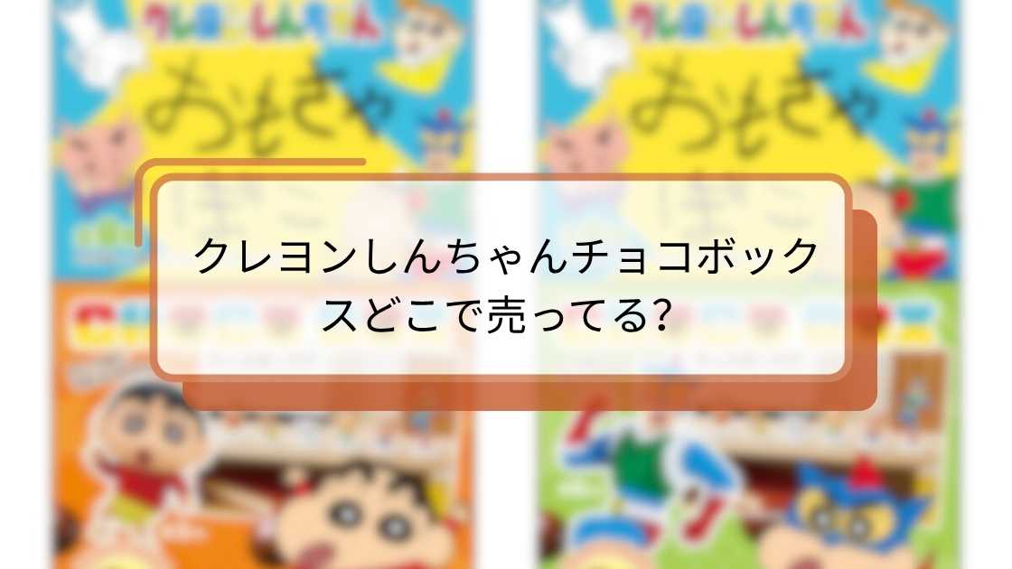 クレヨンしんちゃんチョコボックスどこで売ってる