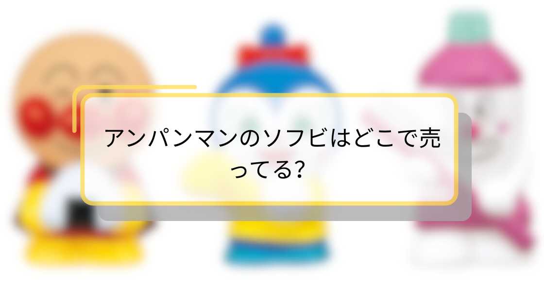 アンパンマンのソフビはどこで売ってる?購入場所とおすすめショップガイド