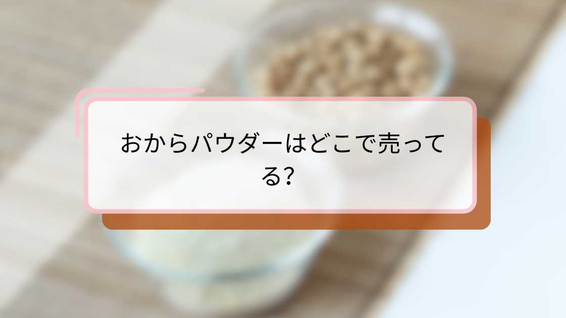 おからパウダーはどこで売ってる|購入場所と選び方ガイド