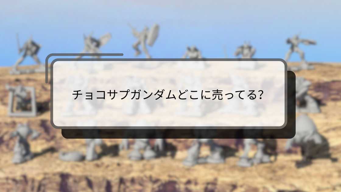 チョコサプガンダムどこに売ってる？
