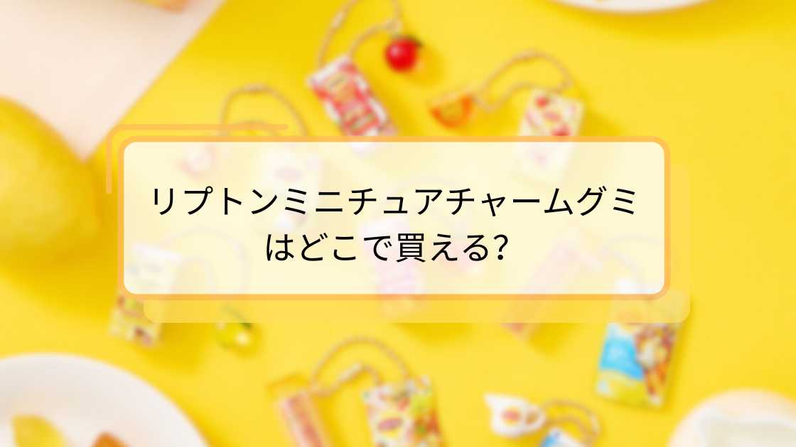 リプトンミニチュアチャームグミはどこで買える?