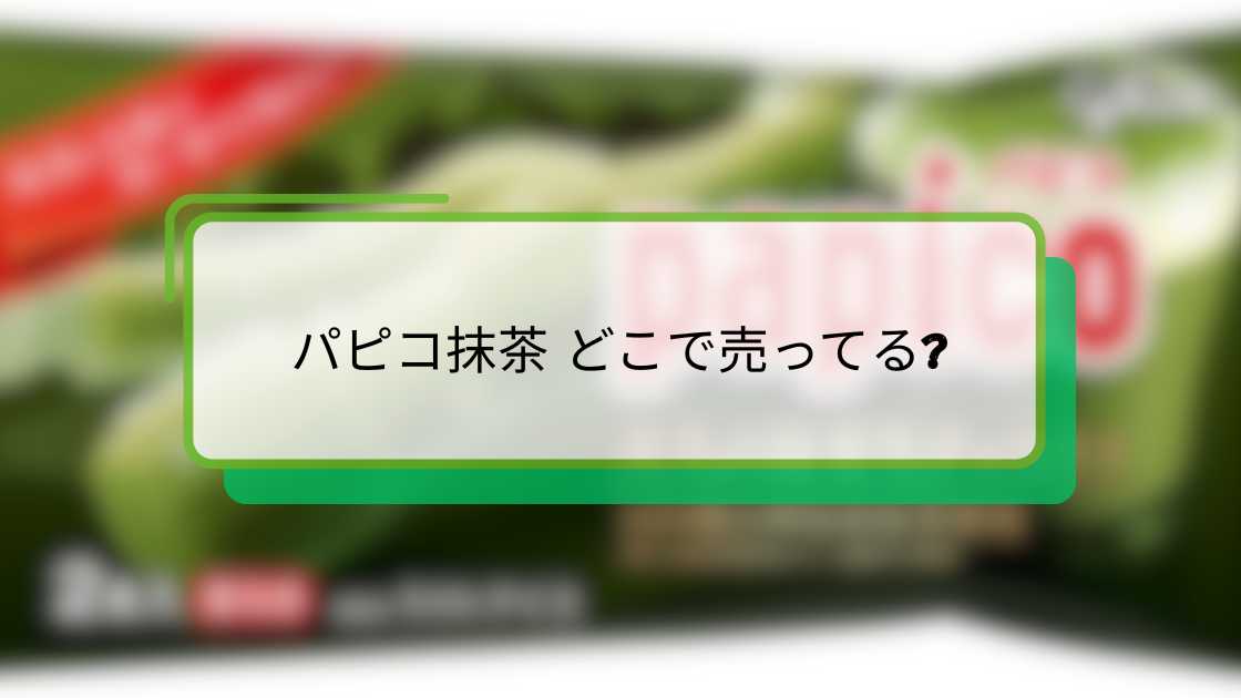 パピコ抹茶 どこで売ってる|販売店舗と購入方法ガイド