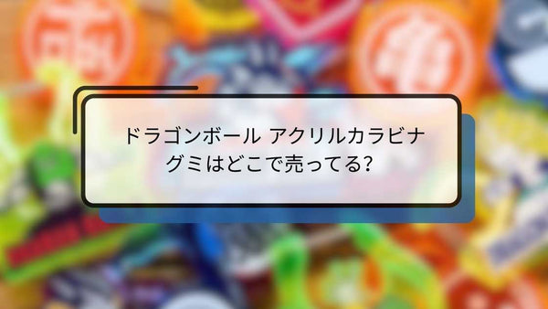 ドラゴンボール アクリルカラビナグミはどこで売ってる?コンビニ・通販の販売店まとめ【2026年最新】