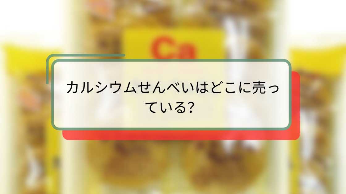 カルシウムせんべいはどこに売っている?最適な購入場所と選び方ガイド