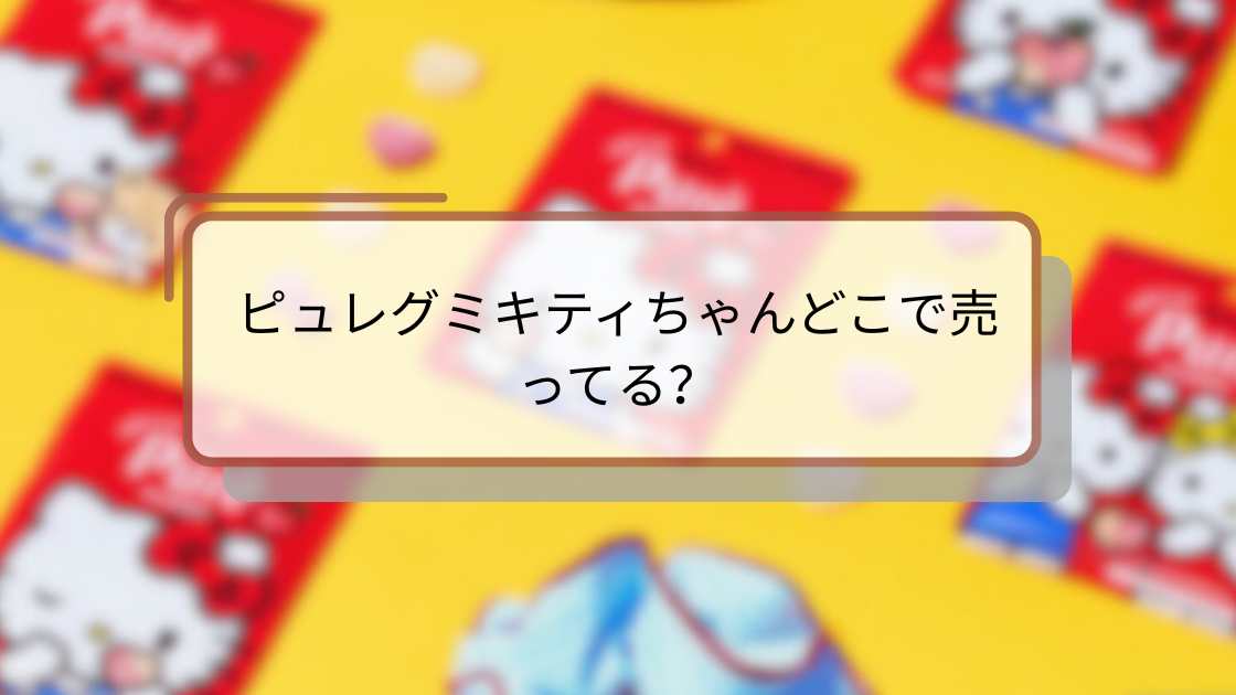 ピュレグミキティちゃんどこで売ってる?店舗とオンライン購入ガイド