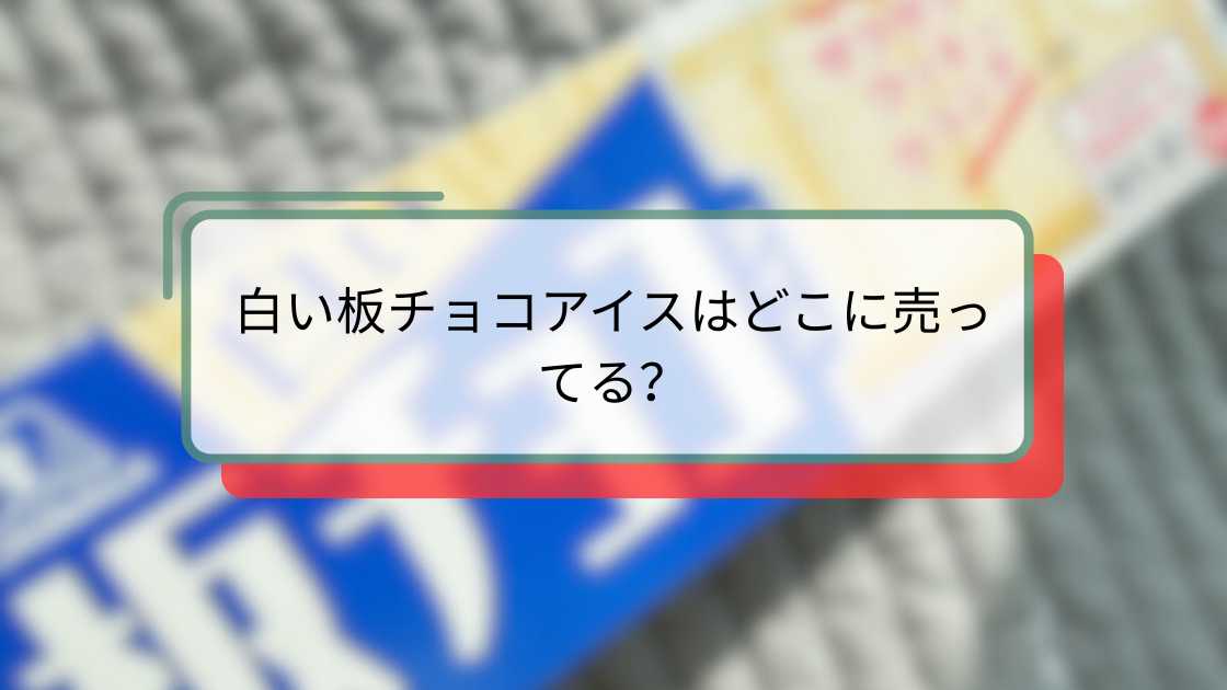 白い板チョコアイスはどこに売ってる？全国の販売店と購入方法ガイド