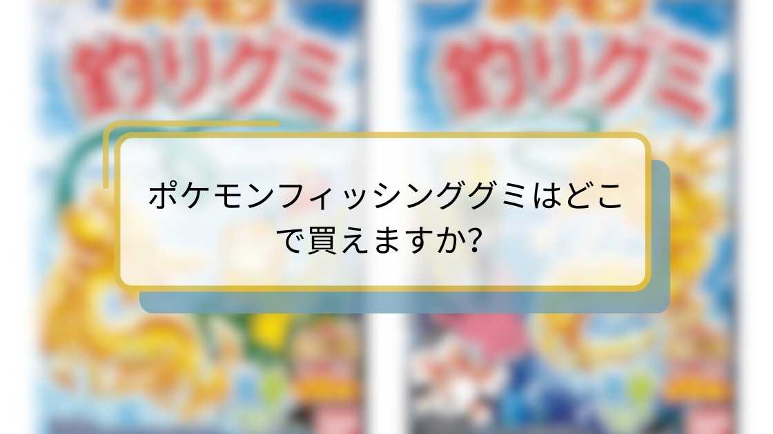 ポケモンフィッシンググミはどこで買えますか?購入場所と入手方法ガイド