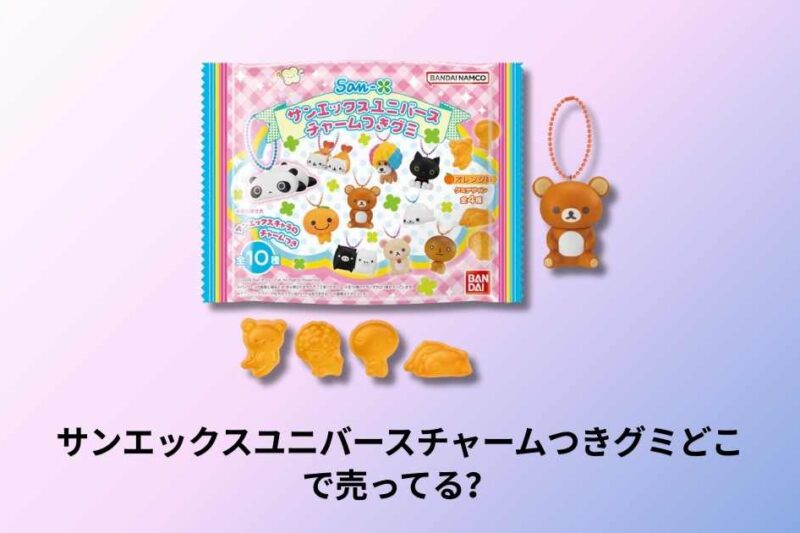 サンエックスユニバースチャームつきグミどこで売ってる？販売店舗と入手方法ガイド