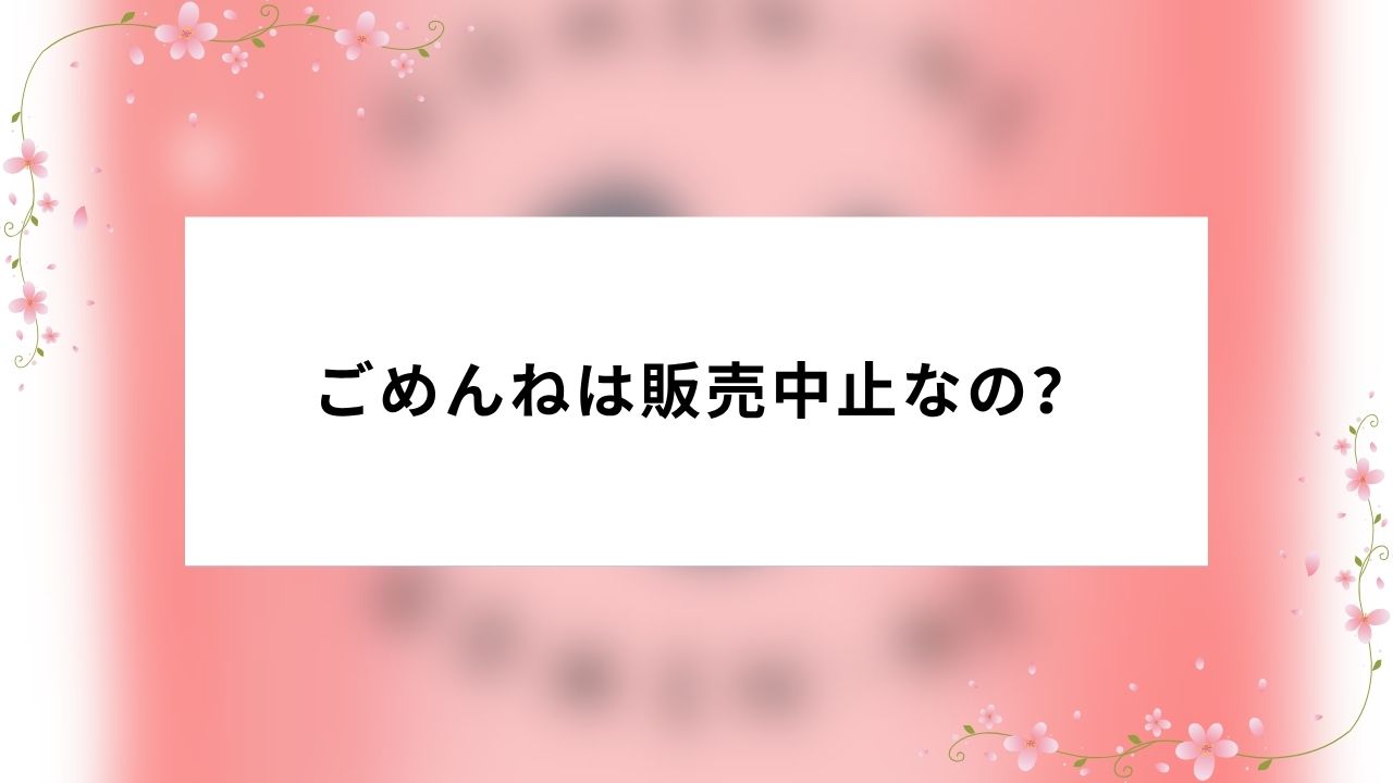ごめんねは販売中止なの?