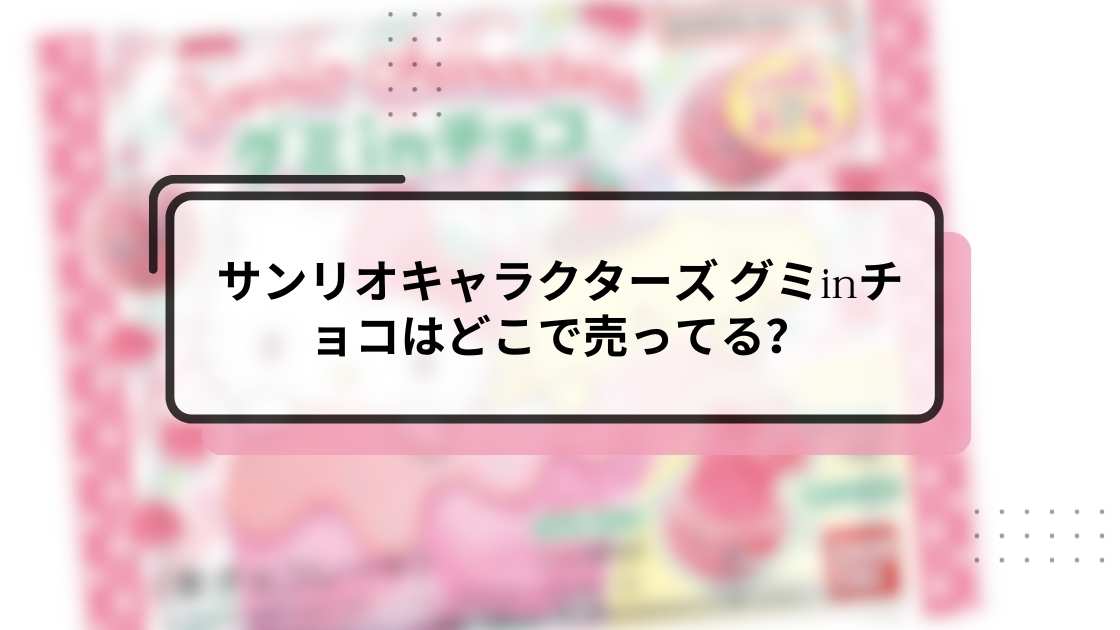 サンリオキャラクターズ グミinチョコはどこで売ってる?