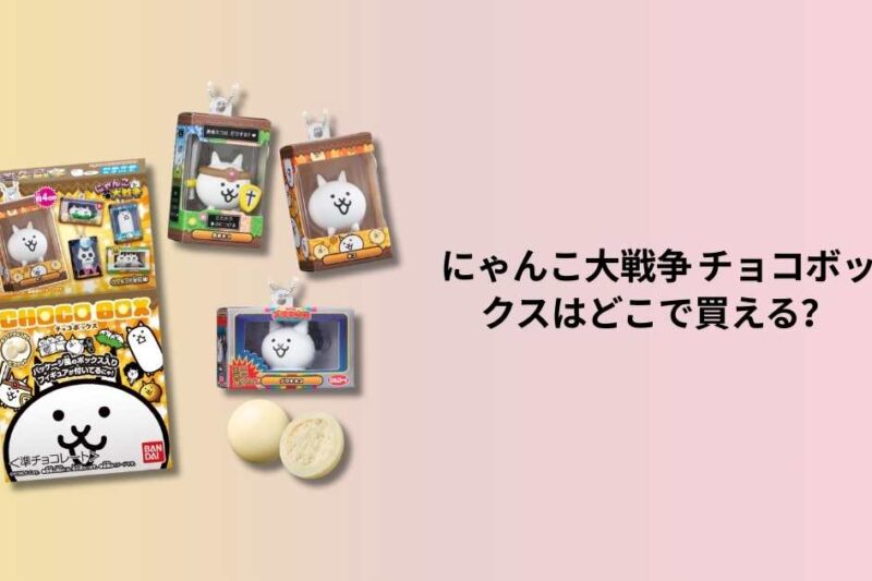 にゃんこ大戦争 チョコボックス ボックスフィギュアコレクションはどこで買える？販売店・コンビニ・通販情報まとめ