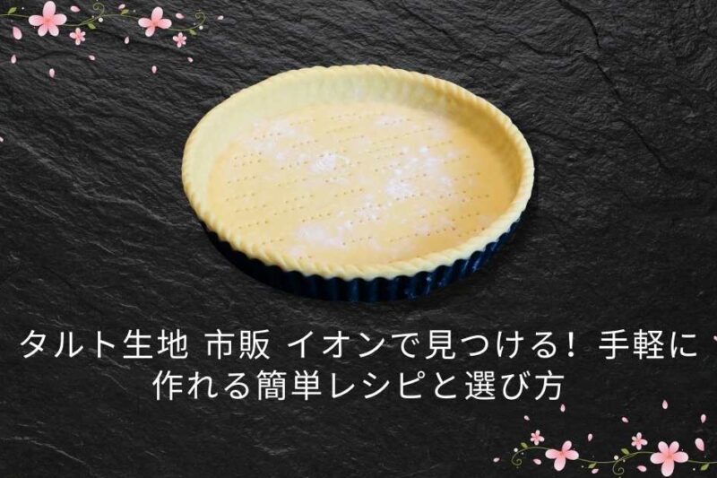 タルト生地 市販 イオンで見つける！手軽に作れる簡単レシピと選び方