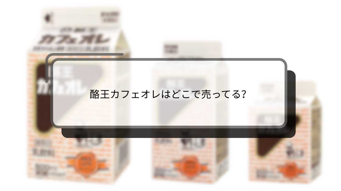 酪王カフェオレはどこで売ってる?通販や店舗など買える場所や取扱店を徹底的に解説
