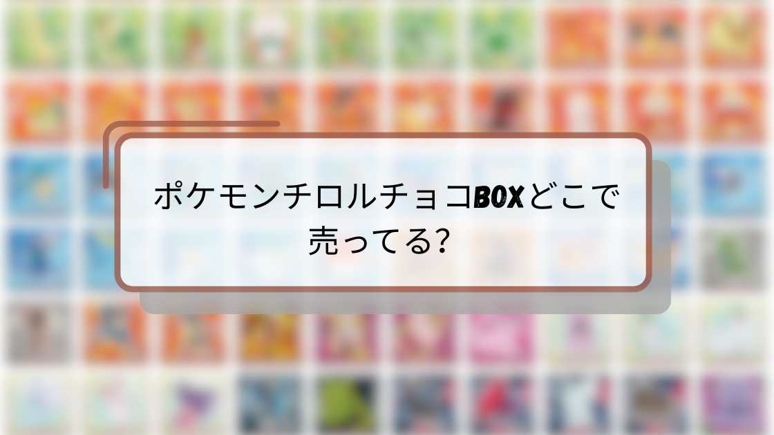 ポケモンチロルチョコBOXどこで売ってる?最新販売店舗と購入方法ガイド
