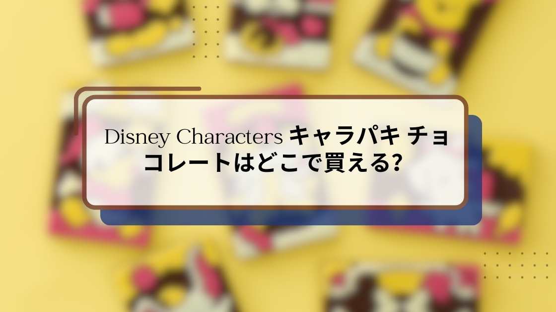 Disney Characters キャラパキ チョコレートはどこで買える?販売店・ラインナップ・発売日まとめ