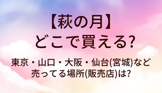 萩の月はどこで買える?東京・山口・大阪・仙台(宮城)など売ってる場所(販売店)は?