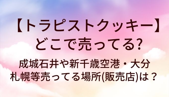 トラピストクッキーはどこで売ってる?成城石井や新千歳空港・大分や札幌等売ってる場所(販売店)は？