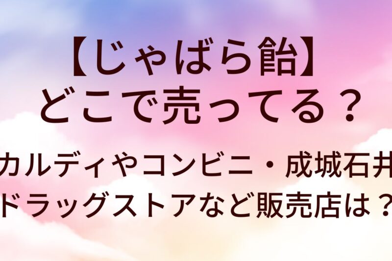 じゃばら飴はどこで売ってる？カルディやコンビニ・成城石井やドラッグストアなど販売店は？