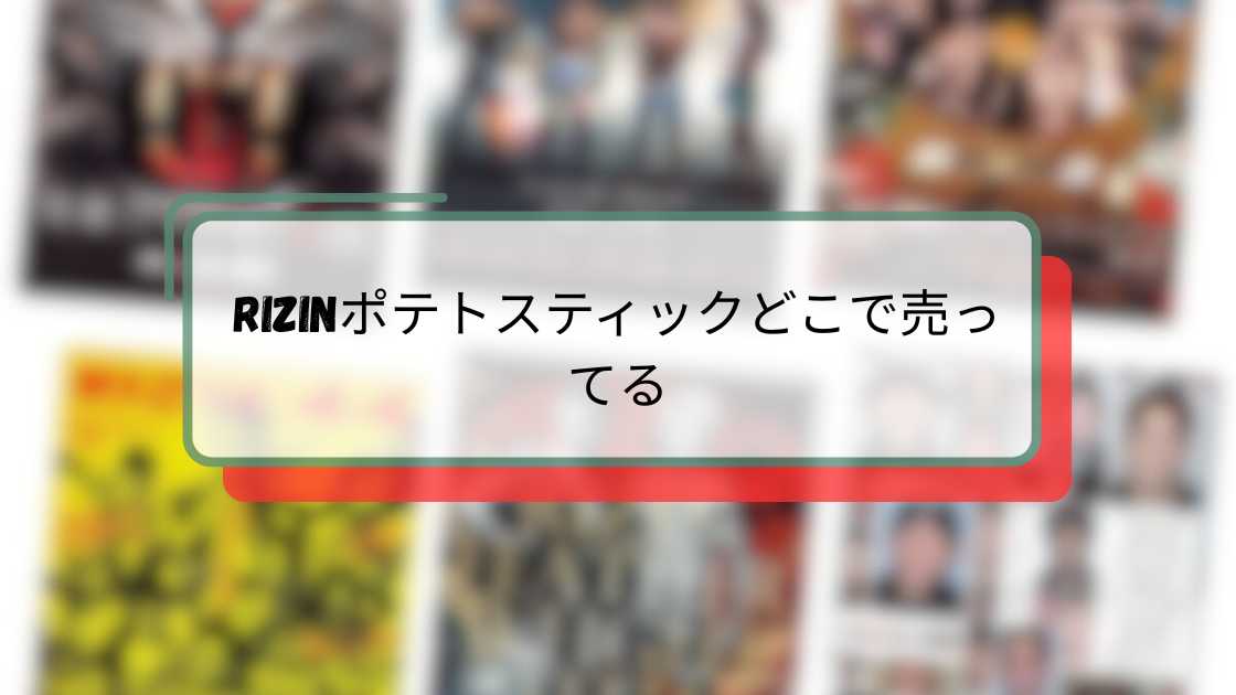 RIZINポテトスティックどこで売ってる?販売店舗とオンライン購入ガイド