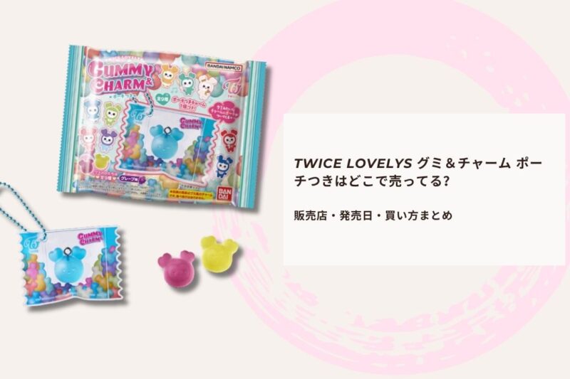 TWICE LOVELYS グミ＆チャーム ポーチつきはどこで売ってる？販売店・発売日・買い方まとめ
