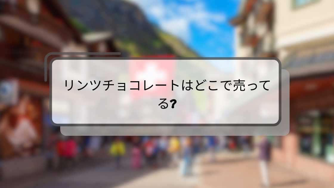 リンツチョコレートはどこで売ってる?コンビニ/ドンキ/コストコ等どこで買える!