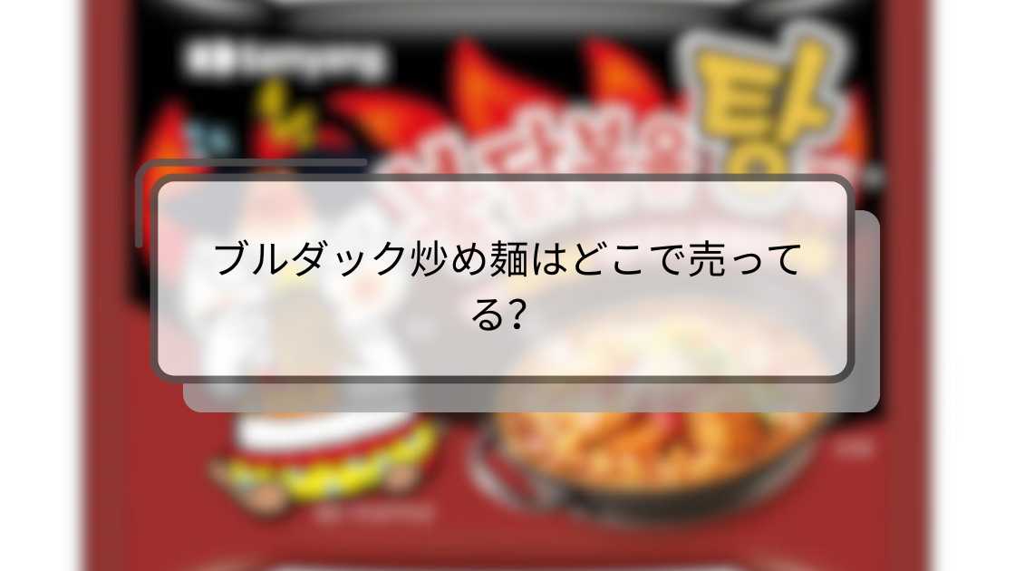 ブルダック炒め麺はどこで売ってる?購入場所とおすすめ販売店ガイド