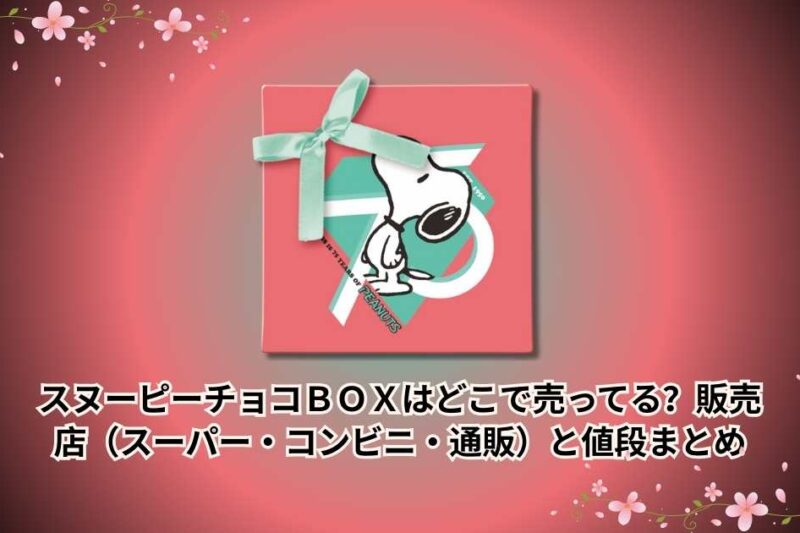 スヌーピーチョコＢＯＸはどこで売ってる？販売店（スーパー・コンビニ・通販）と値段まとめ