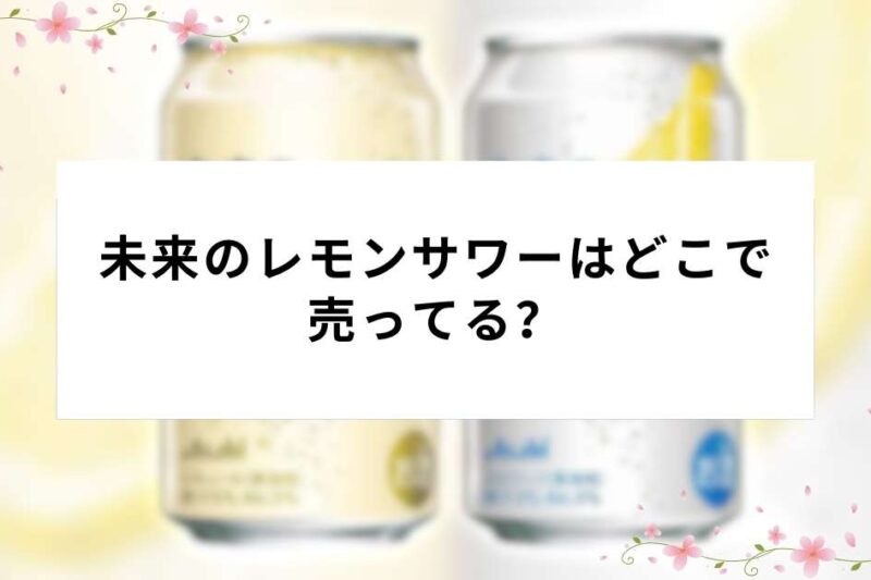 未来のレモンサワーはどこで売ってる？コンビニ・通販の最新販売状況まとめ