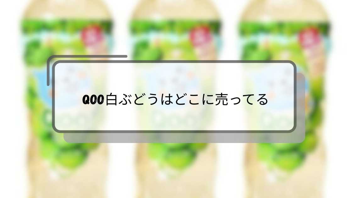 qoo白ぶどうはどこに売ってる|購入場所と入手方法ガイド