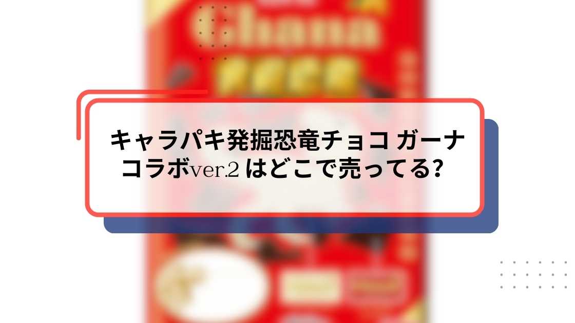 キャラパキ発掘恐竜チョコ ガーナコラボver.2 はどこで売ってる?販売店・取扱い店舗・通販情報まとめ