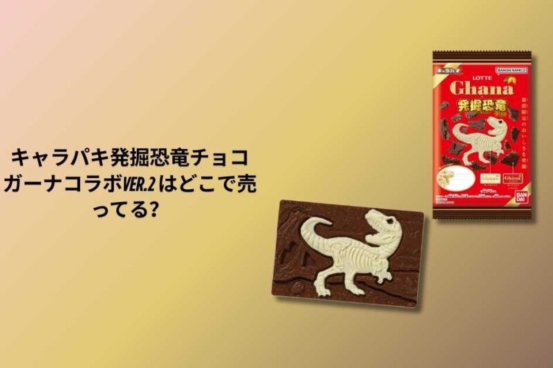キャラパキ発掘恐竜チョコ ガーナコラボver.2 はどこで売ってる？販売店・取扱い店舗・通販情報まとめ