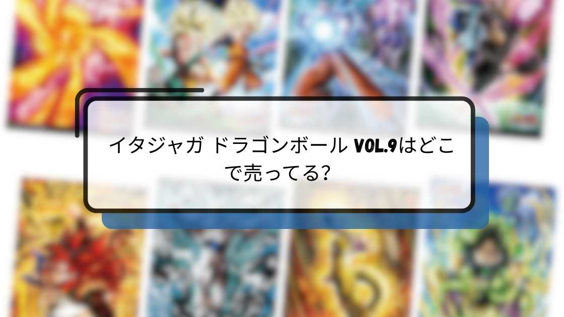 イタジャガ ドラゴンボール vol.9はどこで買える?実店舗の販売状況まとめ