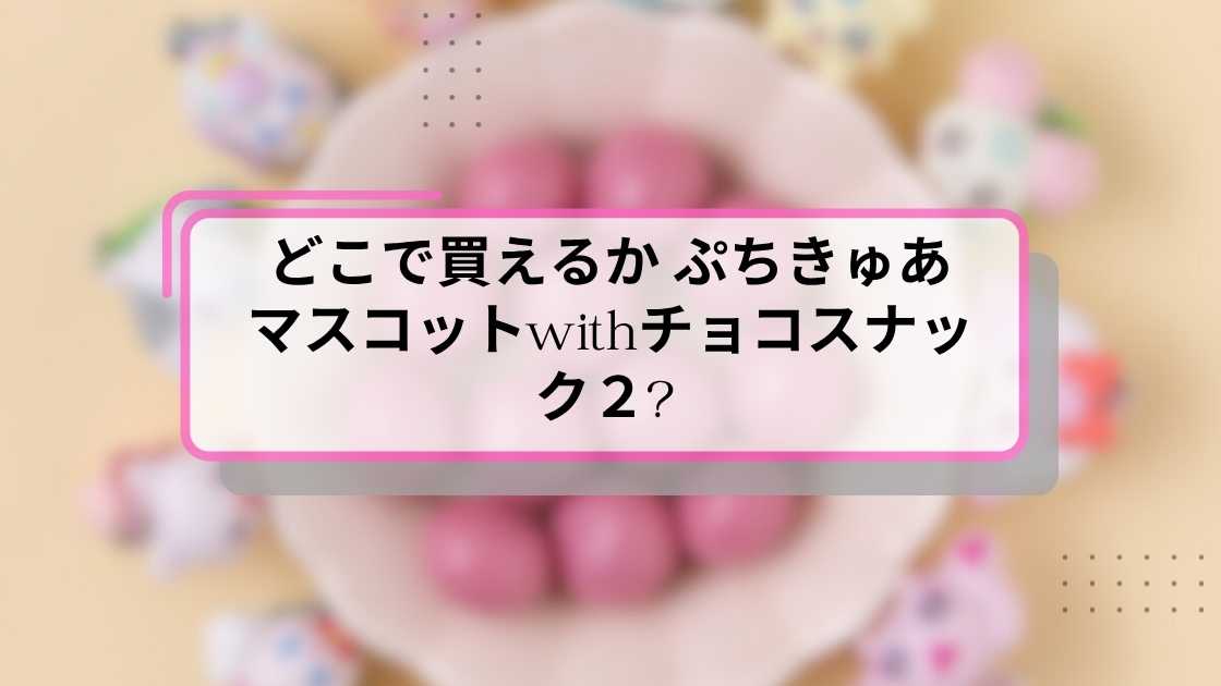 どこで買えるか ぷちきゅあマスコットwithチョコスナック2?