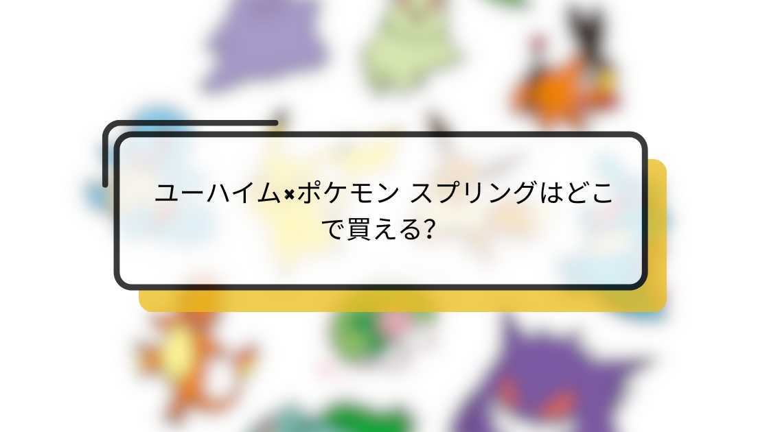 ユーハイム×ポケモン スプリングはどこで買える?販売店舗・通販情報まとめ