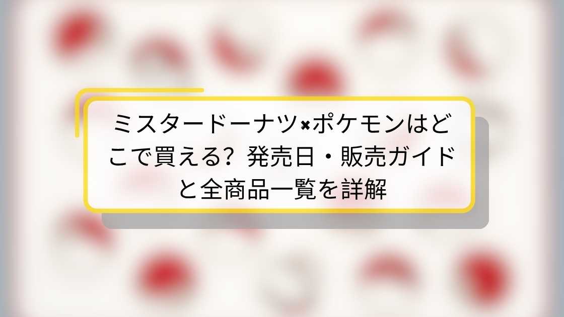ミスタードーナツ×ポケモンはどこで買える?発売日・販売ガイドと全商品一覧を詳解